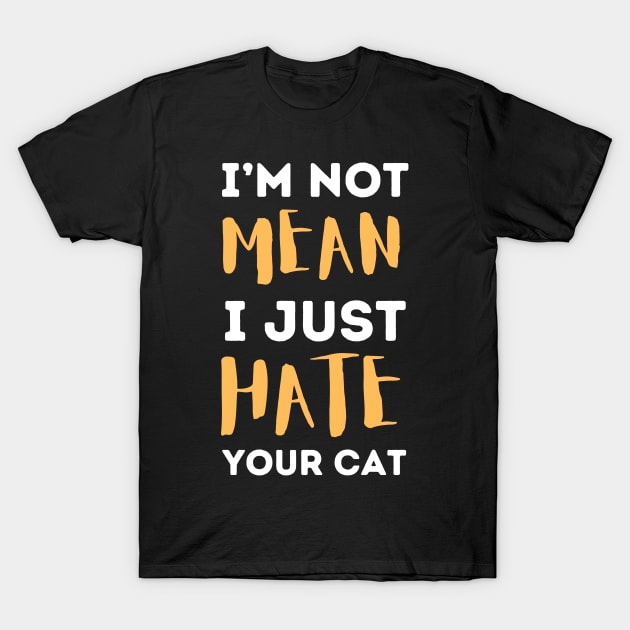 I'm Not Mean I Just Hate Your Cat T-Shirt by Teewyld